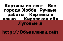 Картины из лент - Все города Хобби. Ручные работы » Картины и панно   . Кировская обл.,Луговые д.